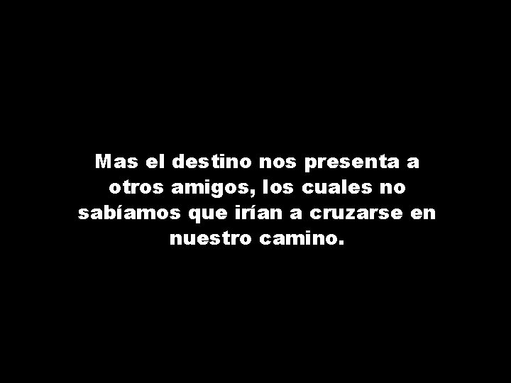 Mas el destino nos presenta a otros amigos, los cuales no sabíamos que irían