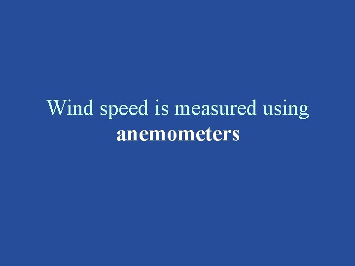 Wind speed is measured using anemometers 