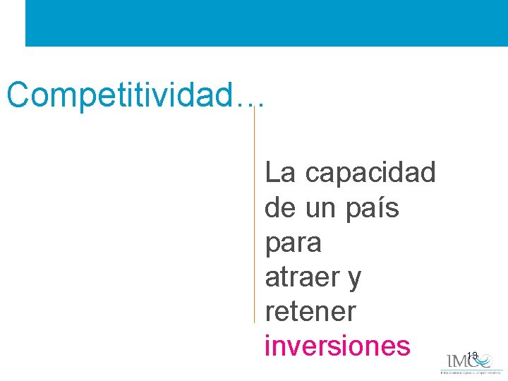 Competitividad… La capacidad de un país para atraer y retener inversiones 13 