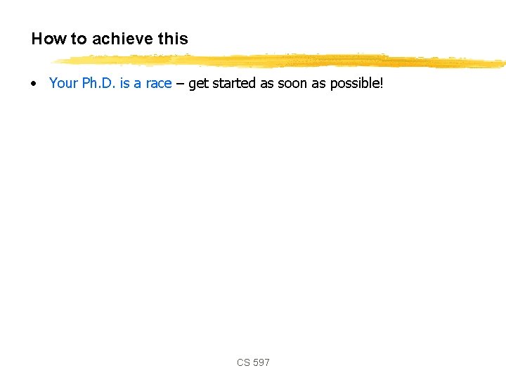 How to achieve this • Your Ph. D. is a race – get started