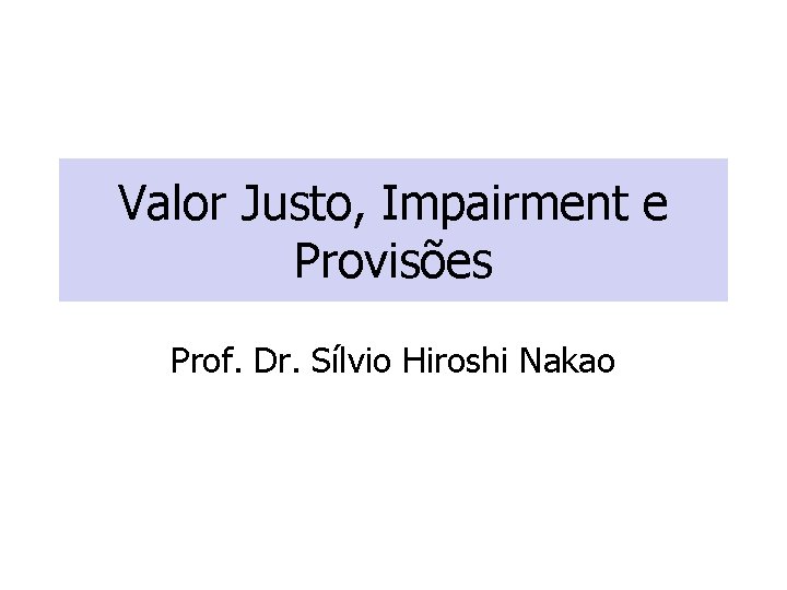 Valor Justo, Impairment e Provisões Prof. Dr. Sílvio Hiroshi Nakao Valor Justo, Impairment e Provisões Prof. Dr. Sílvio Hiroshi Nakao
