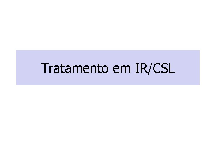 Tratamento em IR/CSL Tratamento em IR/CSL
