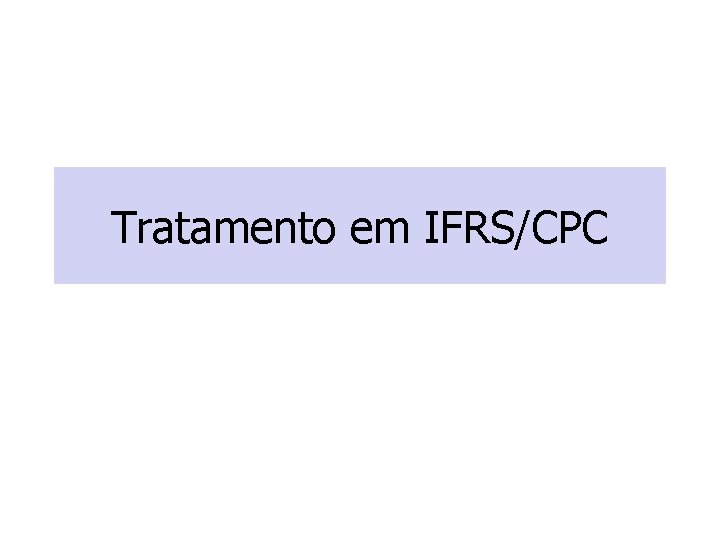 Tratamento em IFRS/CPC Tratamento em IFRS/CPC