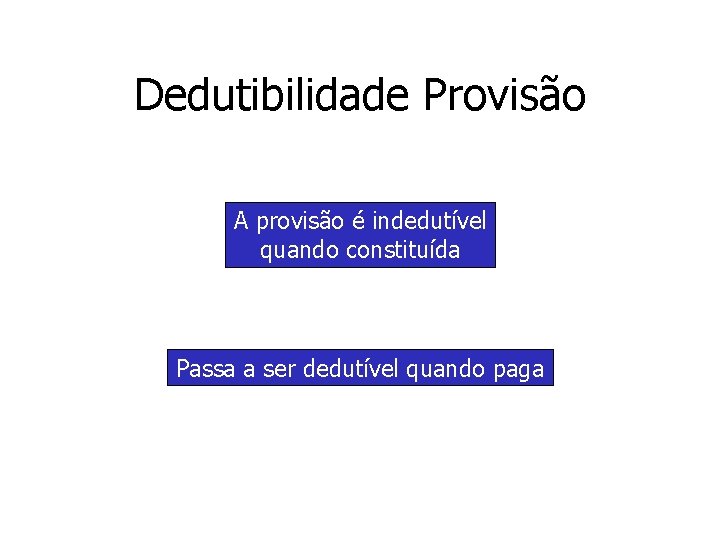 Dedutibilidade Provisão A provisão é indedutível quando constituída Passa a ser dedutível quando paga Dedutibilidade Provisão A provisão é indedutível quando constituída Passa a ser dedutível quando paga