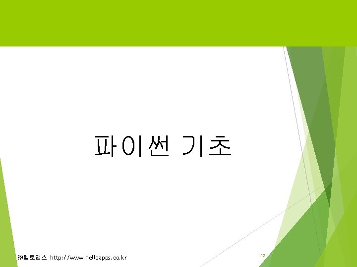파이썬 기초 ㈜헬로앱스 http: //www. helloapps. co. kr 12 파이썬 기초 ㈜헬로앱스 http: //www. helloapps. co. kr 12