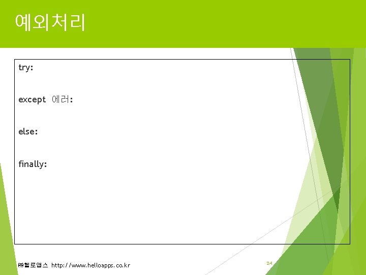 예외처리 try: except 에러: else: finally: ㈜헬로앱스 http: //www. helloapps. co. kr 24 예외처리 try: except 에러: else: finally: ㈜헬로앱스 http: //www. helloapps. co. kr 24