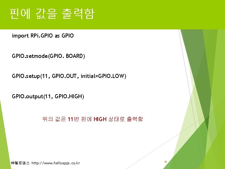 핀에 값을 출력함 import RPi. GPIO as GPIO. setmode(GPIO. BOARD) GPIO. setup(11, GPIO. OUT, 핀에 값을 출력함 import RPi. GPIO as GPIO. setmode(GPIO. BOARD) GPIO. setup(11, GPIO. OUT,