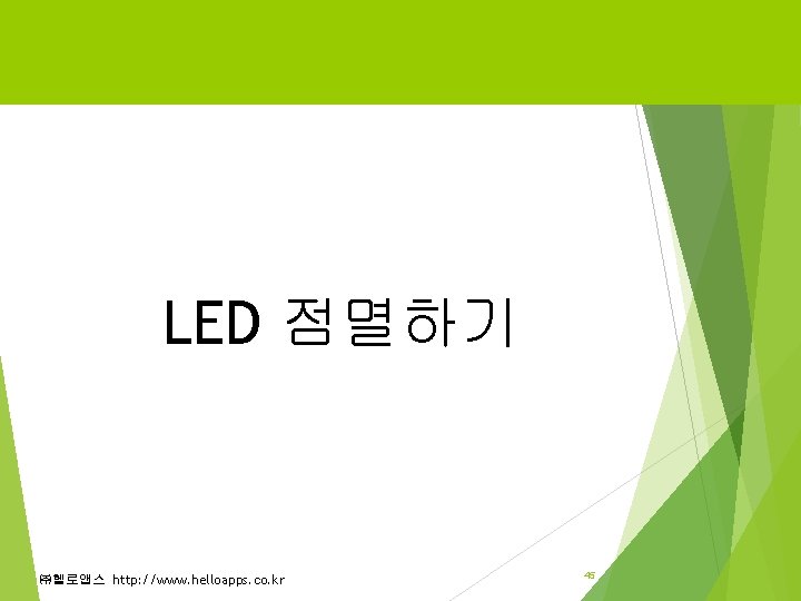 LED 점멸하기 ㈜헬로앱스 http: //www. helloapps. co. kr 45 LED 점멸하기 ㈜헬로앱스 http: //www. helloapps. co. kr 45