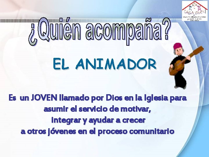 EL ANIMADOR Es un JOVEN llamado por Dios en la Iglesia para asumir el EL ANIMADOR Es un JOVEN llamado por Dios en la Iglesia para asumir el