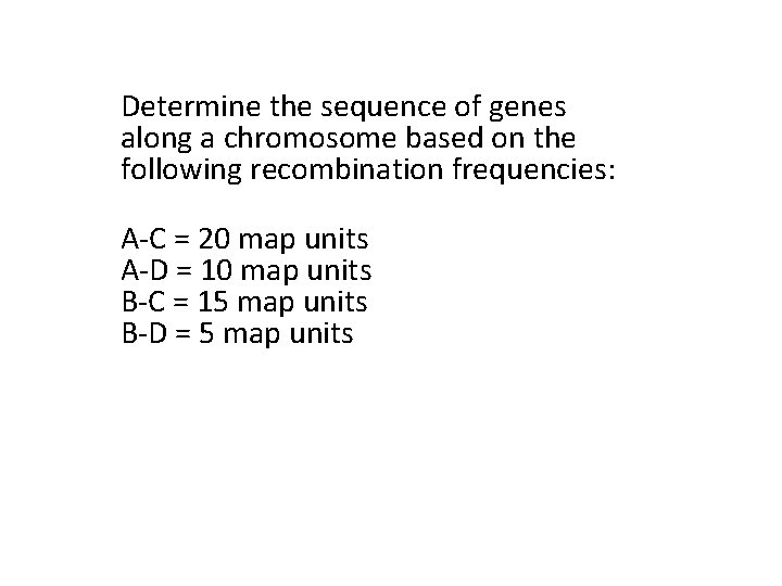 Determine the sequence of genes along a chromosome based on the following recombination frequencies: Determine the sequence of genes along a chromosome based on the following recombination frequencies: