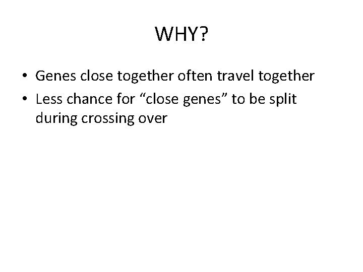 WHY? • Genes close together often travel together • Less chance for “close genes” WHY? • Genes close together often travel together • Less chance for “close genes”