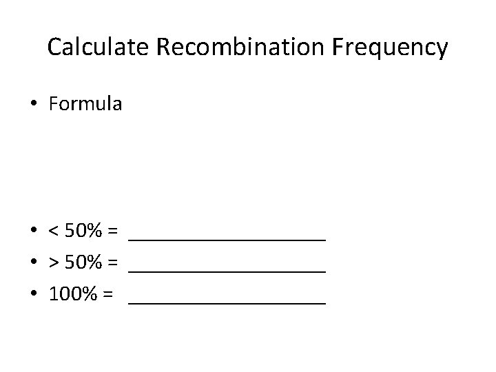 Calculate Recombination Frequency • Formula • < 50% = _________ • > 50% = Calculate Recombination Frequency • Formula • < 50% = _________ • > 50% =
