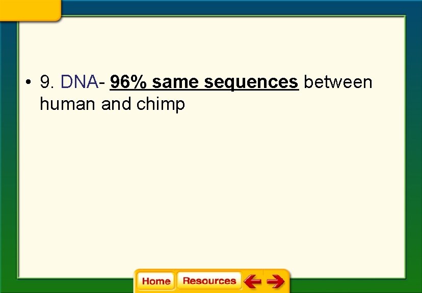  • 9. DNA- 96% same sequences between human and chimp 