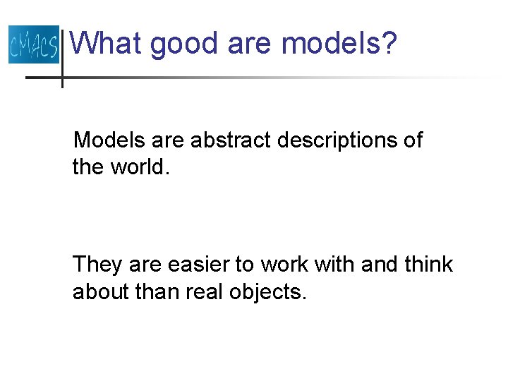 What good are models? Models are abstract descriptions of the world. They are easier