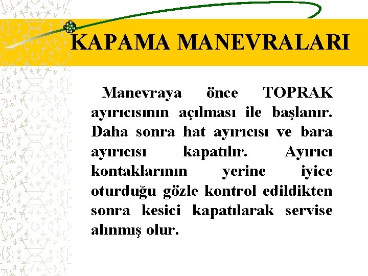 KAPAMA MANEVRALARI Manevraya önce TOPRAK ayırıcısının açılması ile başlanır. Daha sonra hat ayırıcısı ve