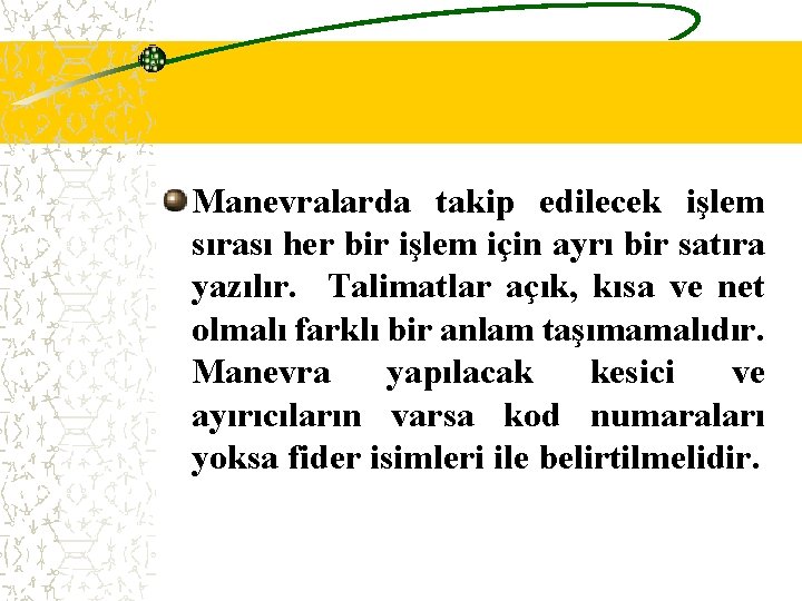 Manevralarda takip edilecek işlem sırası her bir işlem için ayrı bir satıra yazılır. Talimatlar