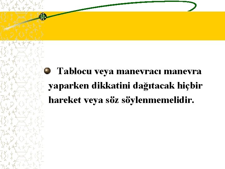  Tablocu veya manevracı manevra yaparken dikkatini dağıtacak hiçbir hareket veya söz söylenmemelidir. 