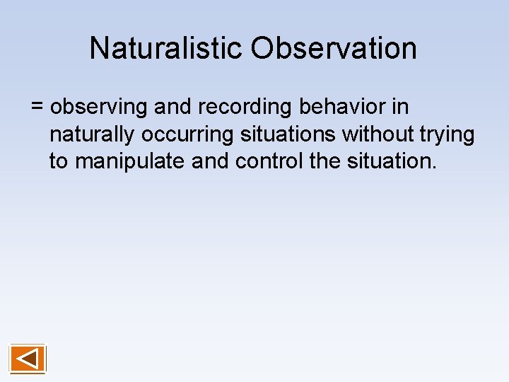 Naturalistic Observation = observing and recording behavior in naturally occurring situations without trying to