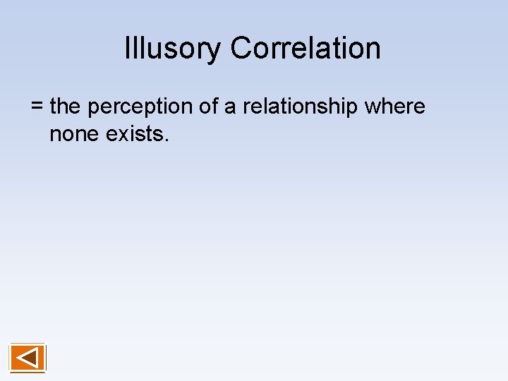 Illusory Correlation = the perception of a relationship where none exists. 