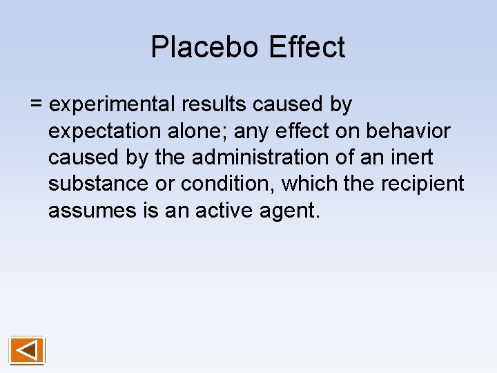 Placebo Effect = experimental results caused by expectation alone; any effect on behavior caused