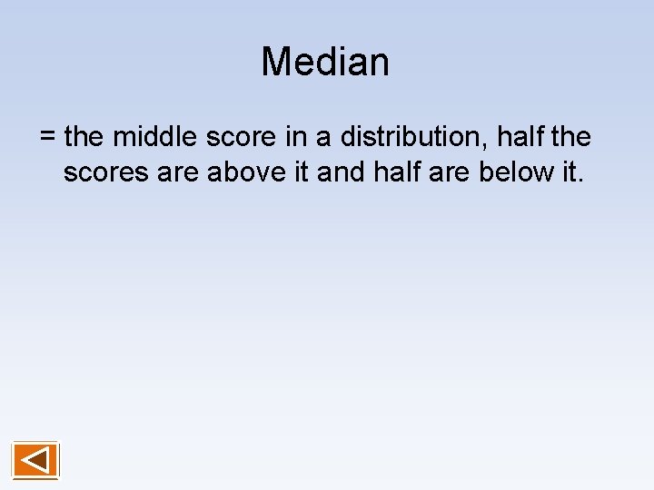 Median = the middle score in a distribution, half the scores are above it