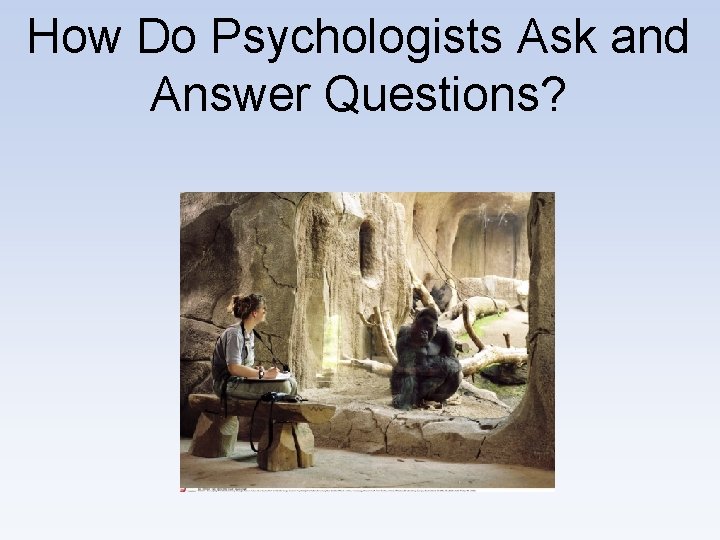 How Do Psychologists Ask and Answer Questions? 