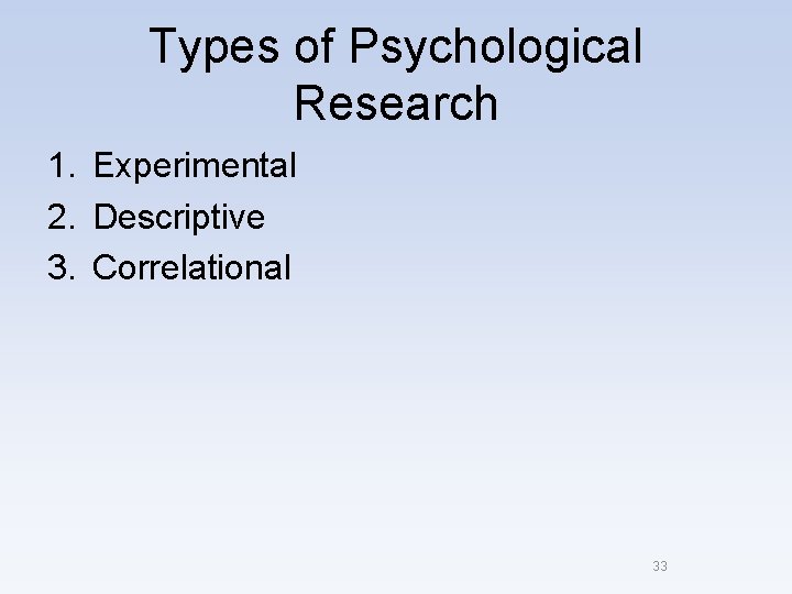 Types of Psychological Research 1. Experimental 2. Descriptive 3. Correlational 33 