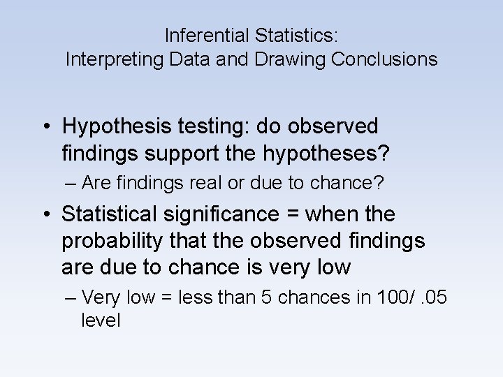 Inferential Statistics: Interpreting Data and Drawing Conclusions • Hypothesis testing: do observed findings support