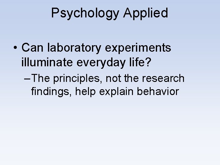 Psychology Applied • Can laboratory experiments illuminate everyday life? – The principles, not the