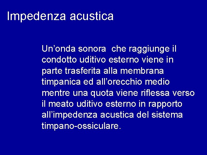 Impedenza acustica Un’onda sonora che raggiunge il condotto uditivo esterno viene in parte trasferita