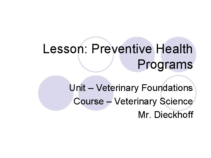 Lesson: Preventive Health Programs Unit – Veterinary Foundations Course – Veterinary Science Mr. Dieckhoff