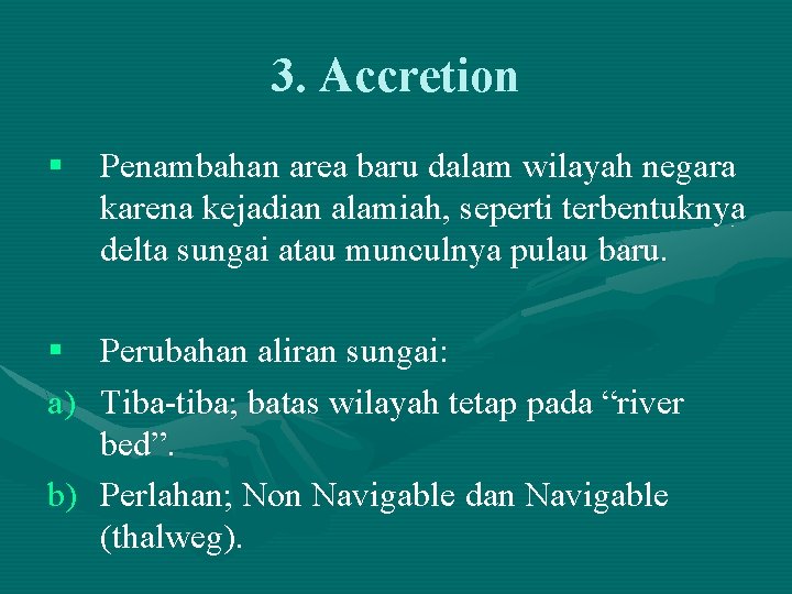 3. Accretion § Penambahan area baru dalam wilayah negara karena kejadian alamiah, seperti terbentuknya