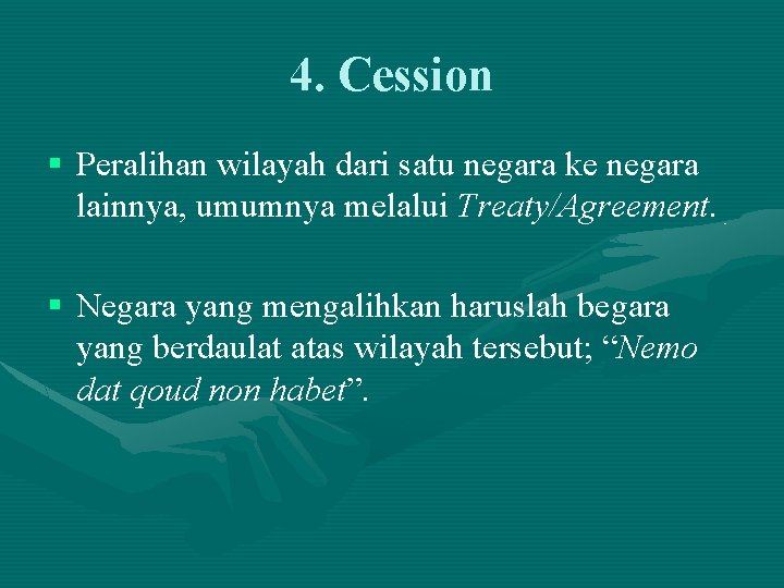 4. Cession § Peralihan wilayah dari satu negara ke negara lainnya, umumnya melalui Treaty/Agreement.