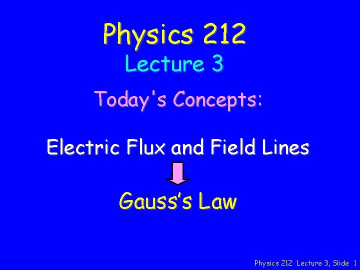 Physics 212 Lecture 3 Today's Concepts: Electric Flux and Field Lines Gauss’s Law Physics