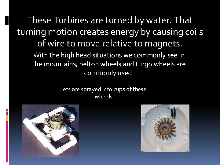 These Turbines are turned by water. That turning motion creates energy by causing coils