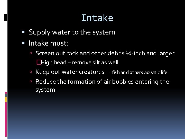 Intake Supply water to the system Intake must: Screen out rock and other debris