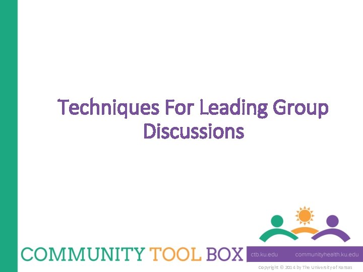 Techniques For Leading Group Discussions Copyright © 2014 by The University of Kansas 