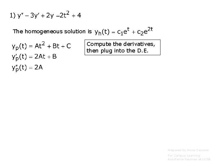 The homogeneous solution is Compute the derivatives, then plug into the D. E. Prepared