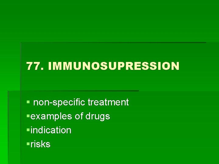 77. IMMUNOSUPRESSION § non-specific treatment §examples of drugs §indication §risks 