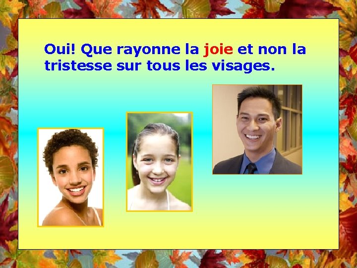 Oui! Que rayonne la joie et non la tristesse sur tous les visages. 