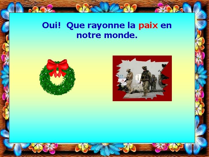 Oui! Que rayonne la paix en notre monde. 