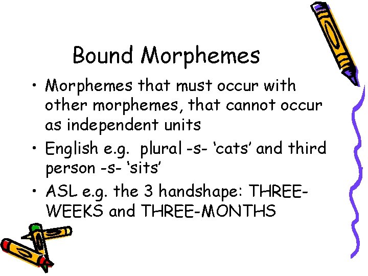 Bound Morphemes • Morphemes that must occur with other morphemes, that cannot occur as