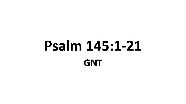 Psalm 145: 1 -21 GNT 