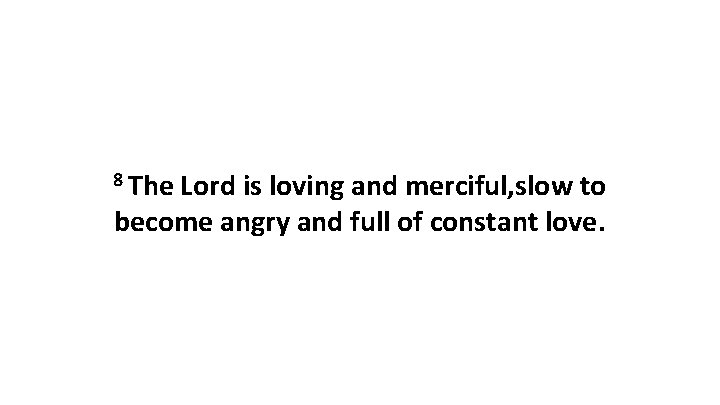 8 The Lord is loving and merciful, slow to become angry and full of