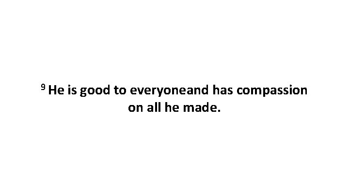 9 He is good to everyoneand has compassion on all he made. 