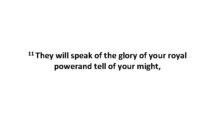11 They will speak of the glory of your royal powerand tell of your