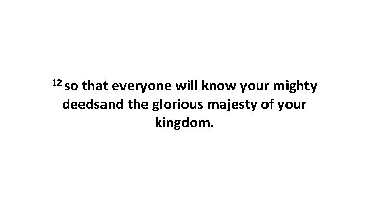 12 so that everyone will know your mighty deedsand the glorious majesty of your