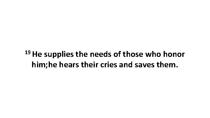 19 He supplies the needs of those who honor him; he hears their cries