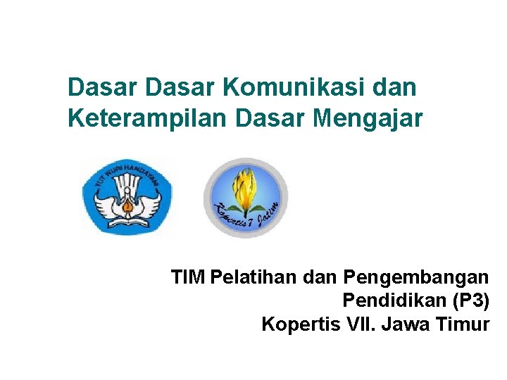 Dasar Komunikasi dan Keterampilan Dasar Mengajar TIM Pelatihan dan Pengembangan Pendidikan (P 3) Kopertis