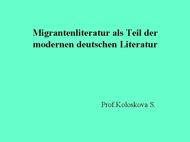 Migrantenliteratur als Teil der modernen deutschen Literatur Prof. Koloskova S. 